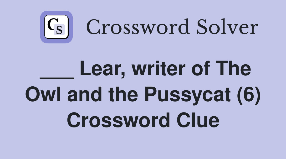 Lear, writer of The Owl and the Pussycat (6) Crossword Clue Answers